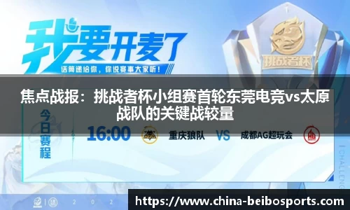 焦点战报：挑战者杯小组赛首轮东莞电竞vs太原战队的关键战较量