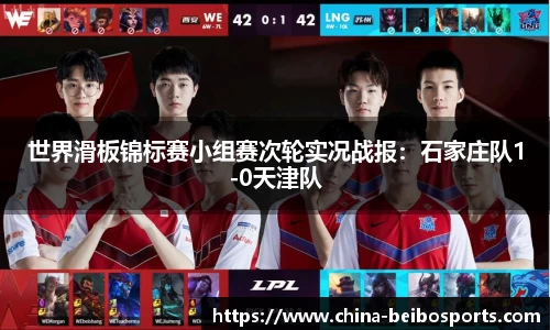 世界滑板锦标赛小组赛次轮实况战报：石家庄队1-0天津队