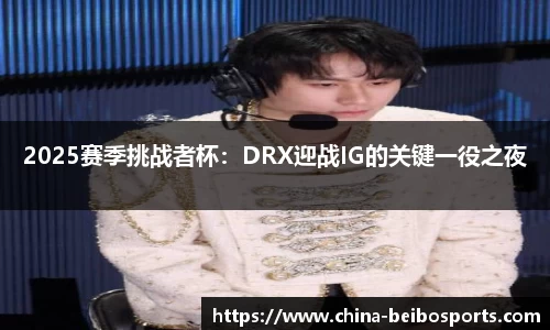 2025赛季挑战者杯：DRX迎战IG的关键一役之夜