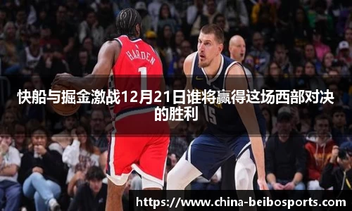 快船与掘金激战12月21日谁将赢得这场西部对决的胜利